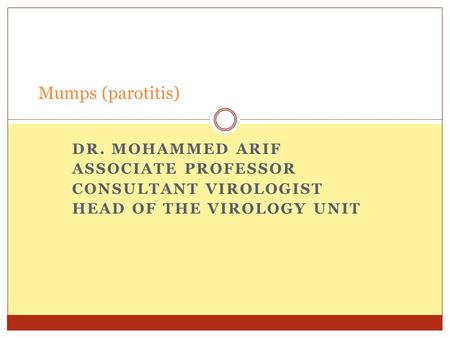 DR. MOHAMMED ARIF ASSOCIATE PROFESSOR CONSULTANT VIROLOGIST HEAD OF THE VIROLOGY UNIT Mumps (parotitis)