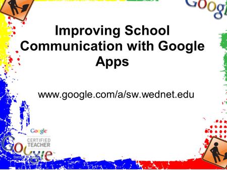 Improving School Communication with Google Apps www.google.com/a/sw.wednet.edu Anne Dotson SWSD Tech Integration Specialist.