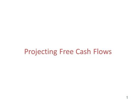 Projecting Free Cash Flows 1. Objective Chapter 4 assumed you already had projected financial statements. In this chapter, you will construct projected.