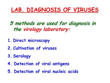 LAB. DIAGNOSIS OF VIRUSES 5 methods are used for diagnosis in the virology laboratory: 1.Direct microscopy 2.Cultivation of viruses 3.Serology 4. Detection.