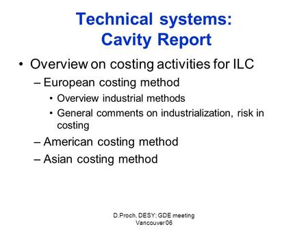 D.Proch, DESY; GDE meeting Vancouver 06 Technical systems: Cavity Report Overview on costing activities for ILC –European costing method Overview industrial.
