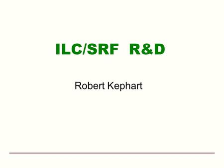 ILC/SRF R&D Robert Kephart. 9/25/2007 R.D. Kephart DOE Annual Review 2 Outline Fermilab ILC Goals Fermilab’s role in the GDE & the ILC machine design.