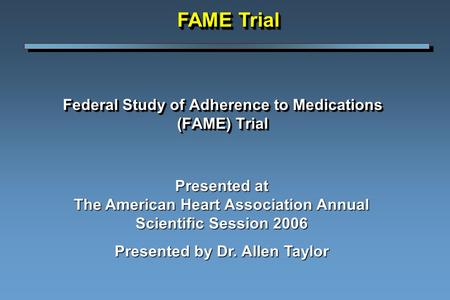 Federal Study of Adherence to Medications (FAME) Trial Presented at The American Heart Association Annual Scientific Session 2006 Presented by Dr. Allen.