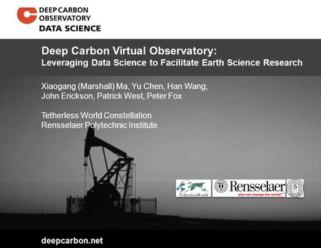 Deepcarbon.net Xiaogang (Marshall) Ma, Yu Chen, Han Wang, John Erickson, Patrick West, Peter Fox Tetherless World Constellation Rensselaer Polytechnic.
