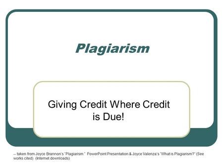 Plagiarism Giving Credit Where Credit is Due! -- taken from Joyce Brannon’s “Plagiarism.” PowerPoint Presentation & Joyce Valenza’s “What is Plagiarism?”