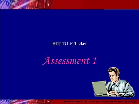 Barbara White, HIT 191 E Ticket, School of Information Technology HIT 191 E Ticket Assessment 1.