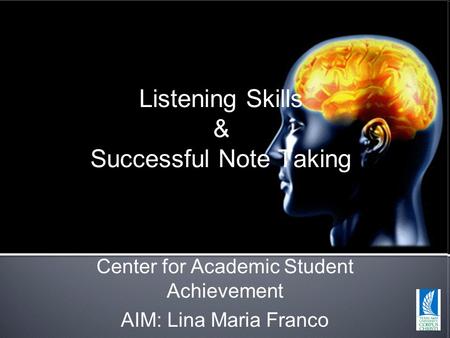 Listening Skills & Successful Note Taking Center for Academic Student Achievement AIM: Lina Maria Franco.