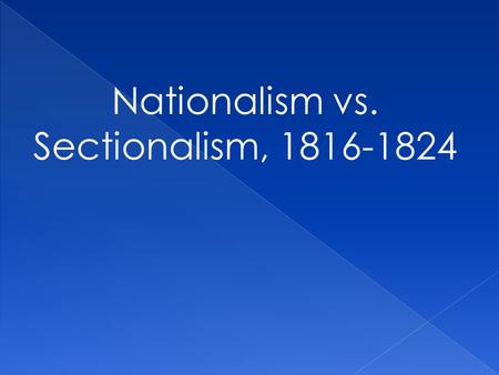 Nationalism vs. Sectionalism, 1816-1824. The National Republican Vision.