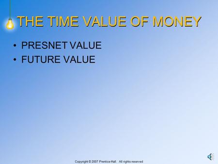 Copyright © 2007 Prentice-Hall. All rights reserved THE TIME VALUE OF MONEY PRESNET VALUE FUTURE VALUE.