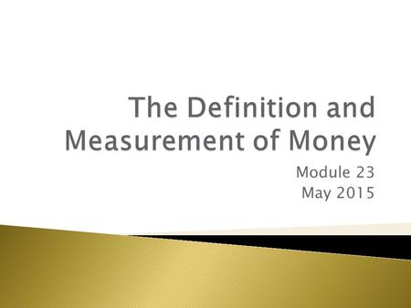 Module 23 May 2015.  Money – an asset that can easily be used to purchase goods and services  Currency in circulation – cash held by the public  Checkable.