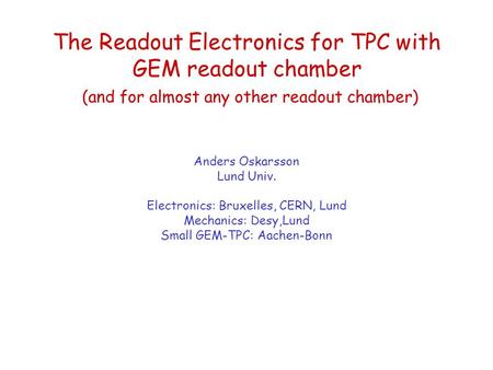 The Readout Electronics for TPC with GEM readout chamber (and for almost any other readout chamber) Anders Oskarsson Lund Univ. Electronics: Bruxelles,