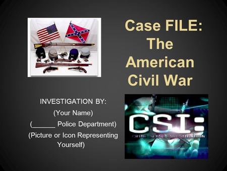 Case FILE: The American Civil War INVESTIGATION BY: (Your Name) (______ Police Department) (Picture or Icon Representing Yourself)