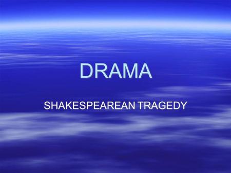 DRAMA SHAKESPEAREAN TRAGEDY. TRAGEDY  Series of events which ends unhappily  Suffering possibly followed by redemption  Provides audience with a catharsis.