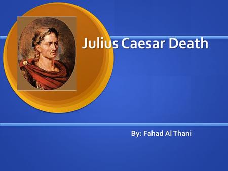 Julius Caesar Death By: Fahad Al Thani. When Did Julius Caesar Die? When: Julius Caesar was killed in 15 th March 44 BC. When: Julius Caesar was killed.