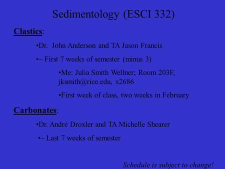 Sedimentology (ESCI 332) Clastics: Dr. John Anderson and TA Jason Francis ~ First 7 weeks of semester (minus 3) Me: Julia Smith Wellner; Room 203F,