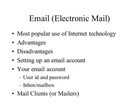 Email (Electronic Mail) Most popular use of Internet technology Advantages Disadvantages Setting up an email account Your email account –User id and password.