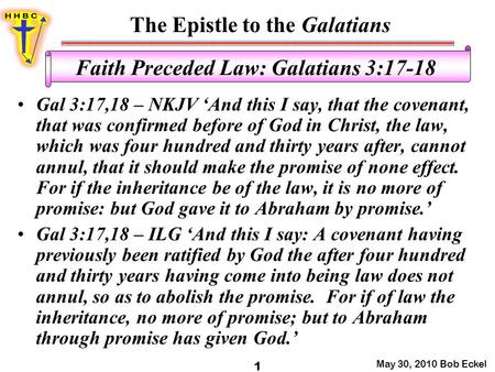 The Epistle to the Galatians May 30, 2010 Bob Eckel 1 Faith Preceded Law: Galatians 3:17-18 Gal 3:17,18 – NKJV ‘And this I say, that the covenant, that.