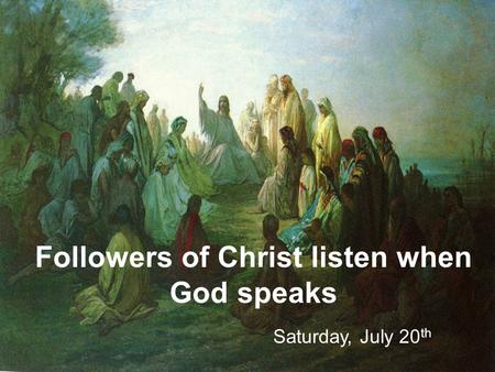 Followers of Christ listen when God speaks Saturday, July 20 th.