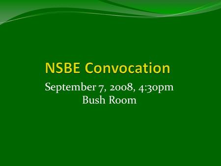 September 7, 2008, 4:30pm Bush Room. NSBE Mission “To INCREASE the number of CULTURALLY responsible black engineers who EXCEL academically, SUCCEED professionally,