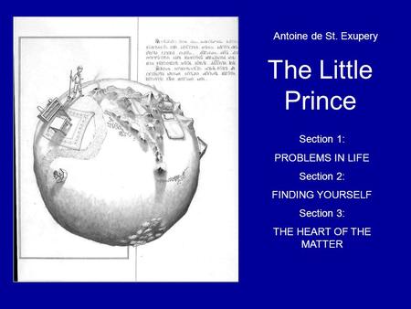 T The Little Prince Antoine de St. Exupery Section 1: PROBLEMS IN LIFE Section 2: FINDING YOURSELF Section 3: THE HEART OF THE MATTER.
