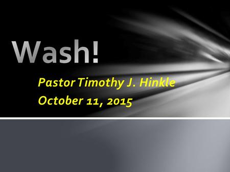 Pastor Timothy J. Hinkle October 11, 2015. 16 Wash you, make you clean; put away the evil of your doings from before mine eyes; cease to do evil; 17 Learn.