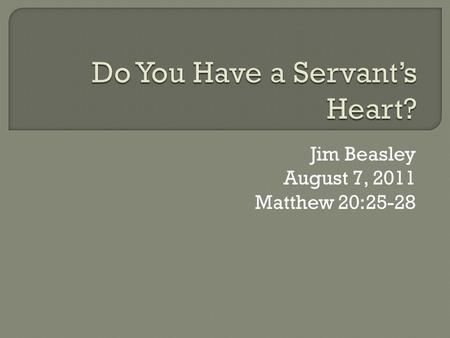 Jim Beasley August 7, 2011 Matthew 20:25-28.  Jesus called them together and said, “You know that the rulers of the Gentiles lord it over them, and their.
