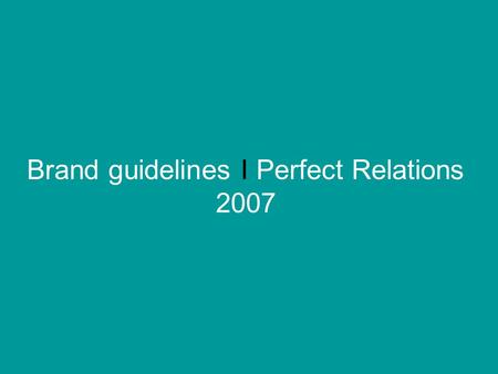 Brand guidelines I Perfect Relations 2007. Before you start Everything we do is underpinned by the Perfect Relations brand, a powerful brand that stands.