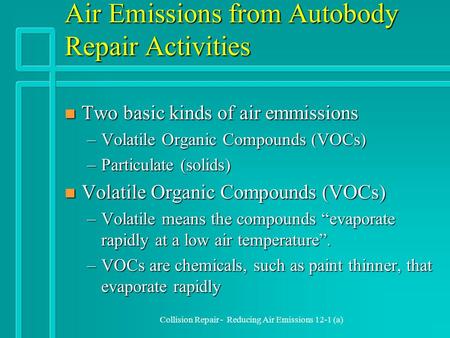 Collision Repair - Reducing Air Emissions 12-1 (a) Air Emissions from Autobody Repair Activities n Two basic kinds of air emmissions –Volatile Organic.