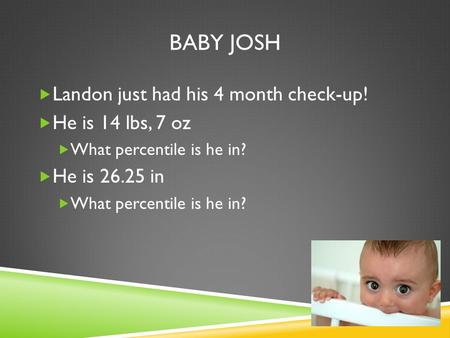 BABY JOSH  Landon just had his 4 month check-up!  He is 14 lbs, 7 oz  What percentile is he in?  He is 26.25 in  What percentile is he in?