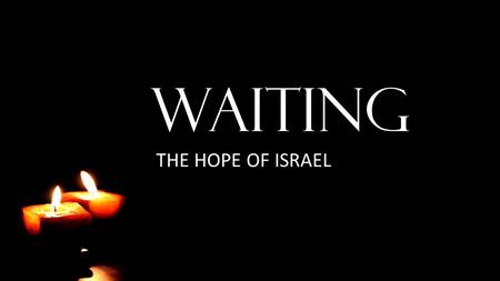 WAITING THE HOPE OF ISRAEL. It Is Good to Wait Lamentations 3:25-36 The LORD is good to those who wait for him, to the soul who seeks him. It is good.
