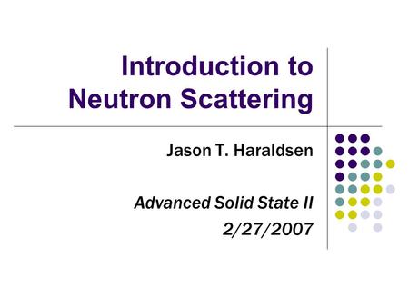 Introduction to Neutron Scattering Jason T. Haraldsen Advanced Solid State II 2/27/2007.