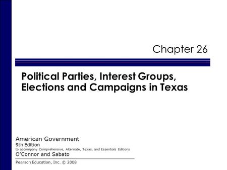 Chapter 26 Political Parties, Interest Groups, Elections and Campaigns in Texas Pearson Education, Inc. © 2008 American Government 9th Edition to accompany.