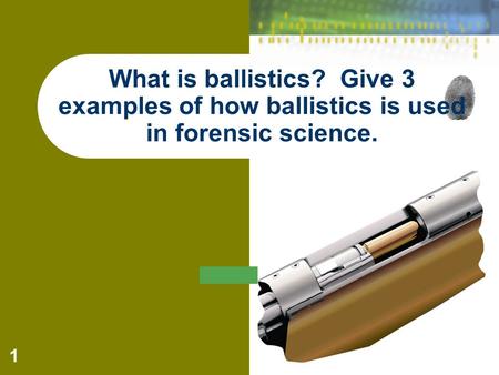 1 What is ballistics? Give 3 examples of how ballistics is used in forensic science.