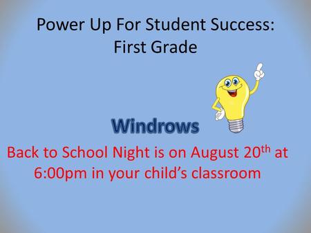 Power Up For Student Success: First Grade Back to School Night is on August 20 th at 6:00pm in your child’s classroom.