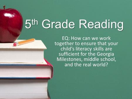5 th Grade Reading EQ: How can we work together to ensure that your child’s literacy skills are sufficient for the Georgia Milestones, middle school, and.