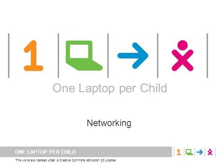 ONE LAPTOP PER CHILD This works are licensed under a Creative Commons Attribution 2.5 License. One Laptop per Child Networking One Laptop per Child.