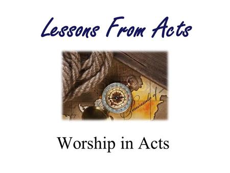 Worship in Acts Lessons From Acts. The Work of the Church What Are We Doing? –Worship –Evangelism –Benevolence Why Are We Doing It? –God Loves Us (John.