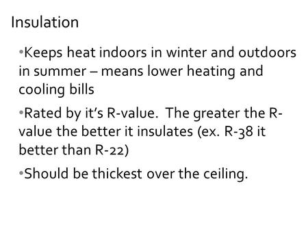 Keeps heat indoors in winter and outdoors in summer – means lower heating and cooling bills Rated by it’s R-value. The greater the R- value the better.