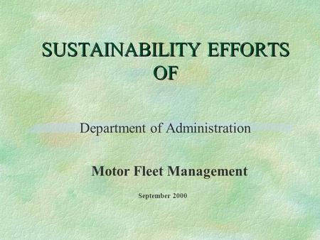 SUSTAINABILITY EFFORTS OF Department of Administration Motor Fleet Management September 2000.