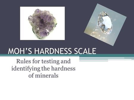 MOH’S HARDNESS SCALE Rules for testing and identifying the hardness of minerals.