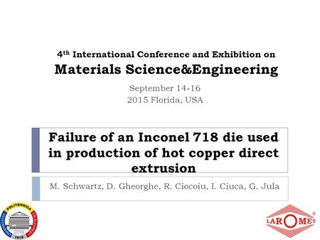 Failure of an Inconel 718 die used in production of hot copper direct extrusion M. Schwartz, D. Gheorghe, R. Ciocoiu, I. Ciuca, G. Jula 4 th International.