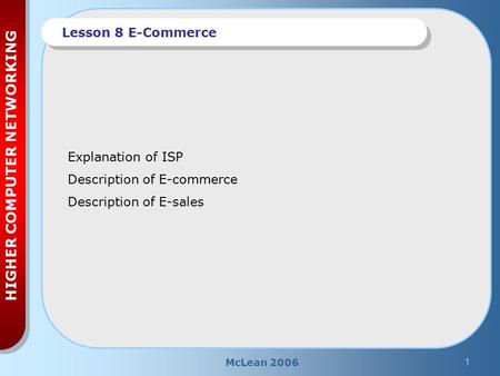McLean 20061 HIGHER COMPUTER NETWORKING Lesson 8 E-Commerce Explanation of ISP Description of E-commerce Description of E-sales.