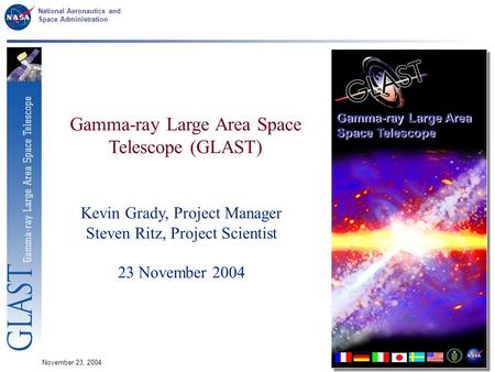 National Aeronautics and Space Administration November 23, 20041 Gamma-ray Large Area Space Telescope (GLAST) Kevin Grady, Project Manager Steven Ritz,