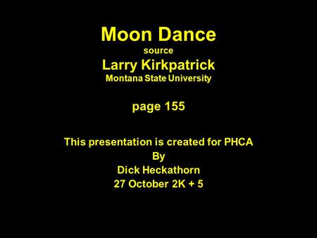 Moon Dance source Larry Kirkpatrick Montana State University page 155 This presentation is created for PHCA By Dick Heckathorn 27 October 2K + 5.