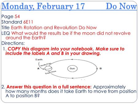 Monday, February 17 Do Now Page 54 Standard 6E11 Title Earth Rotation and Revolution Do Now LEQ What would the results be if the moon did not revolve around.