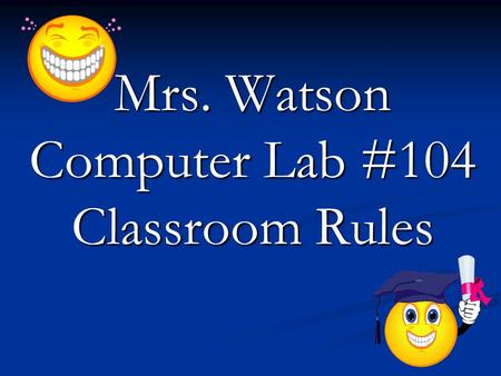 Mrs. Watson Computer Lab #104 Classroom Rules. Rule #1 Enter quietly, sit down. By the time the tardy bell rings, you should have taken out you materials.