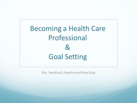 Becoming a Health Care Professional & Goal Setting Drs. Sandhya S. Brachio and Ryan Gise.