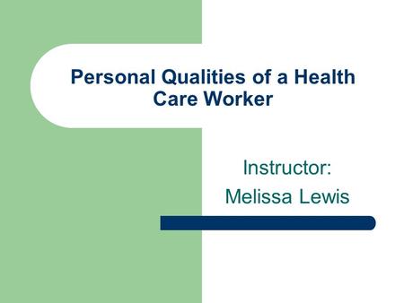 Personal Qualities of a Health Care Worker Instructor: Melissa Lewis.