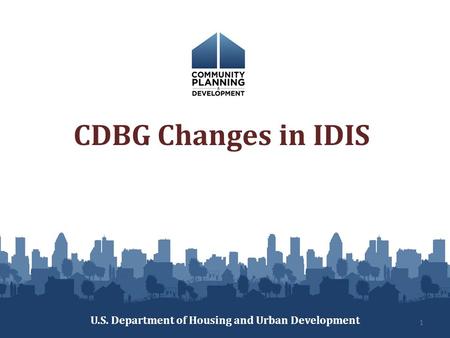 CDBG Changes in IDIS U.S. Department of Housing and Urban Development 1.
