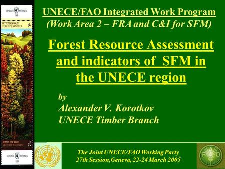 The Joint UNECE/FAO Working Party 27th Session,Geneva, 22-24 March 2005 Forest Resource Assessment and indicators of SFM in the UNECE region by Alexander.